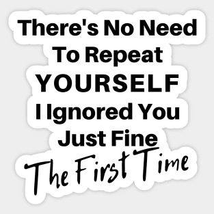 There's No Need To Repeat Yourself I Ignored You Just Fine The First Time. Funny Sarcastic Quote. Sticker